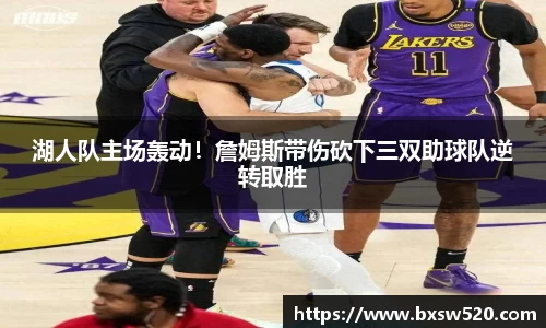 湖人队主场轰动！詹姆斯带伤砍下三双助球队逆转取胜