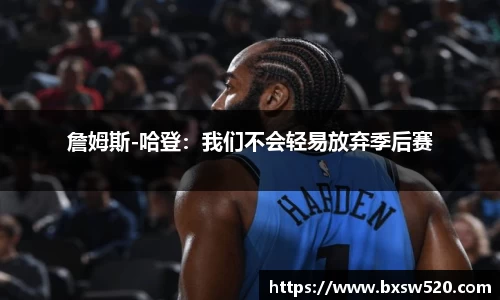詹姆斯-哈登：我们不会轻易放弃季后赛