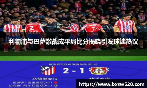 利物浦与巴萨激战成平局比分揭晓引发球迷热议