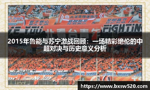 2015年鲁能与苏宁激战回顾：一场精彩绝伦的中超对决与历史意义分析