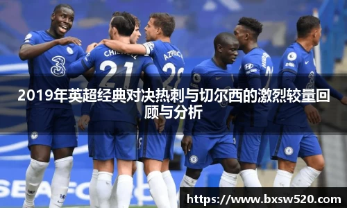 2019年英超经典对决热刺与切尔西的激烈较量回顾与分析