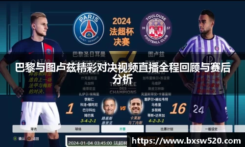 巴黎与图卢兹精彩对决视频直播全程回顾与赛后分析
