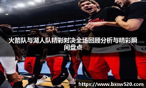 火箭队与湖人队精彩对决全场回顾分析与精彩瞬间盘点
