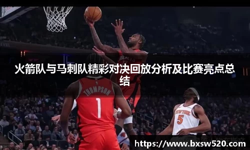 火箭队与马刺队精彩对决回放分析及比赛亮点总结