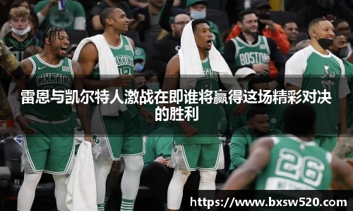 雷恩与凯尔特人激战在即谁将赢得这场精彩对决的胜利