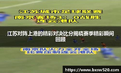 江苏对阵上港的精彩对决比分揭晓赛季精彩瞬间回顾