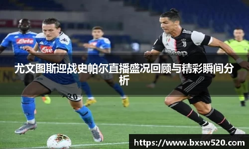 尤文图斯迎战史帕尔直播盛况回顾与精彩瞬间分析