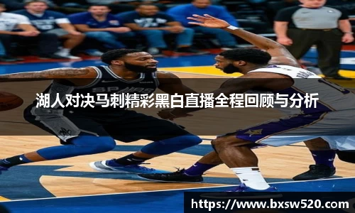 k1体育湖人对决马刺精彩黑白直播全程回顾与分析