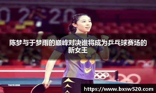 k1体育陈梦与于梦雨的巅峰对决谁将成为乒乓球赛场的新女王